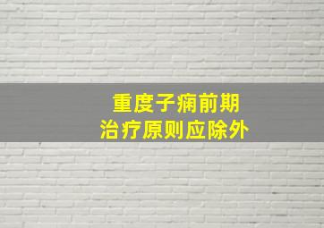 重度子痫前期治疗原则应除外