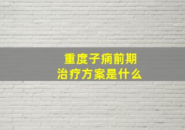 重度子痫前期治疗方案是什么