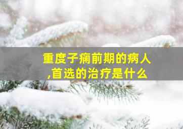 重度子痫前期的病人,首选的治疗是什么