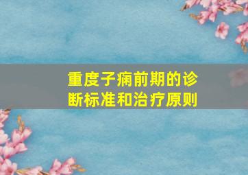 重度子痫前期的诊断标准和治疗原则