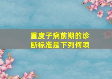 重度子痫前期的诊断标准是下列何项