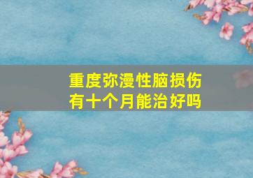 重度弥漫性脑损伤有十个月能治好吗