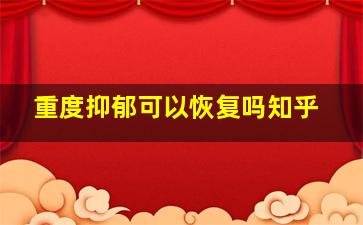 重度抑郁可以恢复吗知乎