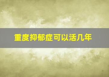 重度抑郁症可以活几年