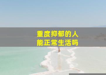 重度抑郁的人能正常生活吗