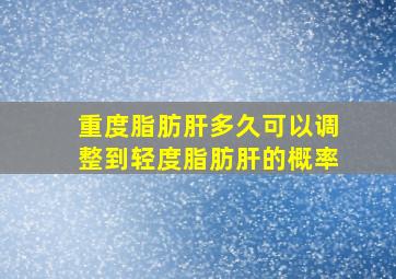 重度脂肪肝多久可以调整到轻度脂肪肝的概率