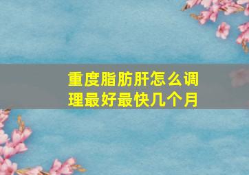 重度脂肪肝怎么调理最好最快几个月