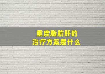 重度脂肪肝的治疗方案是什么