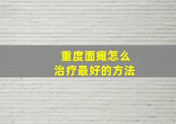 重度面瘫怎么治疗最好的方法