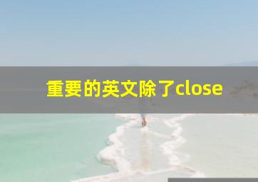 重要的英文除了close