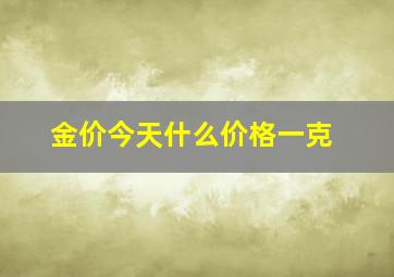 金价今天什么价格一克