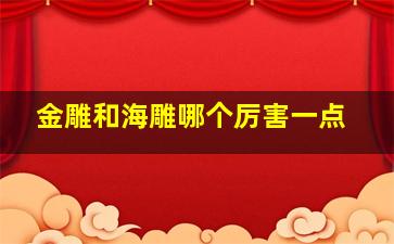 金雕和海雕哪个厉害一点