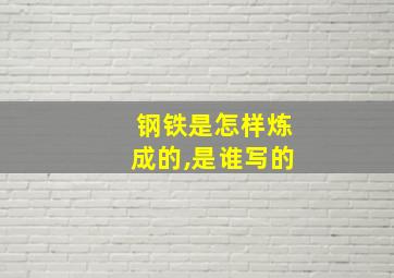 钢铁是怎样炼成的,是谁写的