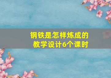 钢铁是怎样炼成的教学设计6个课时