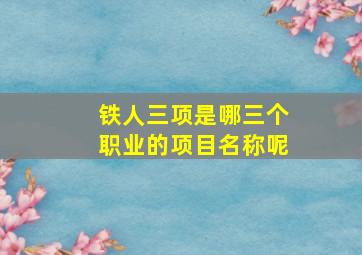 铁人三项是哪三个职业的项目名称呢