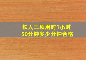 铁人三项用时1小时50分钟多少分钟合格