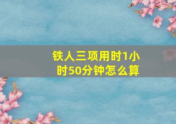 铁人三项用时1小时50分钟怎么算