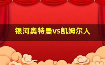 银河奥特曼vs凯姆尔人