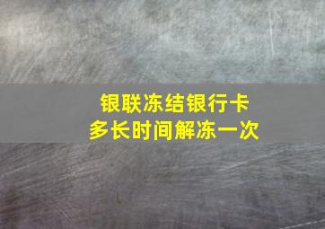 银联冻结银行卡多长时间解冻一次