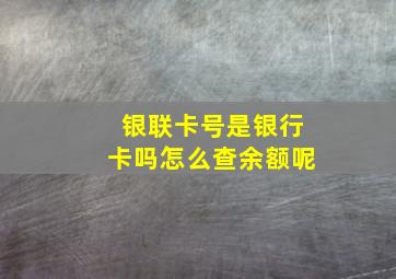 银联卡号是银行卡吗怎么查余额呢