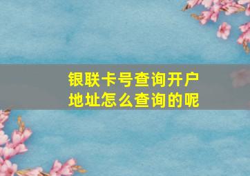 银联卡号查询开户地址怎么查询的呢