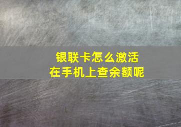 银联卡怎么激活在手机上查余额呢