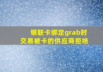 银联卡绑定grab时交易被卡的供应商拒绝