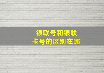 银联号和银联卡号的区别在哪