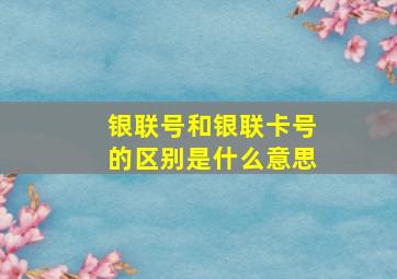 银联号和银联卡号的区别是什么意思