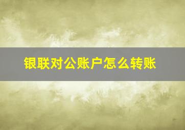 银联对公账户怎么转账