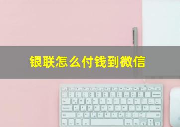 银联怎么付钱到微信