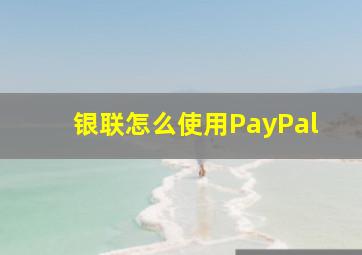 银联怎么使用PayPal