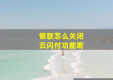 银联怎么关闭云闪付功能呢