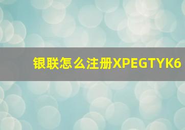 银联怎么注册XPEGTYK6