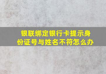 银联绑定银行卡提示身份证号与姓名不符怎么办