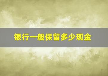 银行一般保留多少现金