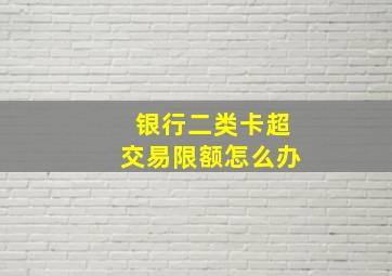 银行二类卡超交易限额怎么办