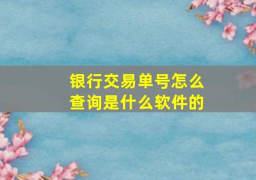 银行交易单号怎么查询是什么软件的