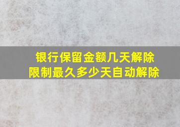 银行保留金额几天解除限制最久多少天自动解除