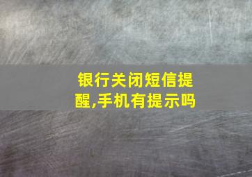 银行关闭短信提醒,手机有提示吗