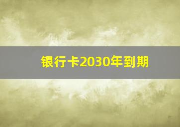 银行卡2030年到期