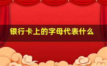 银行卡上的字母代表什么