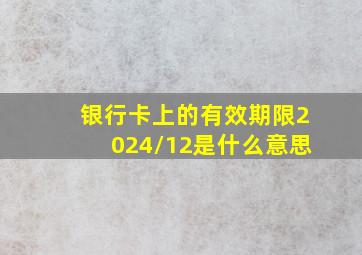 银行卡上的有效期限2024/12是什么意思