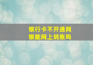 银行卡不开通网银能网上转账吗