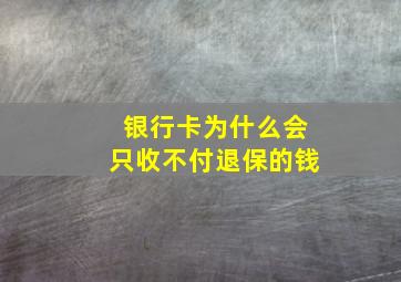 银行卡为什么会只收不付退保的钱