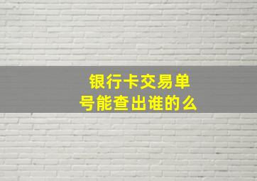 银行卡交易单号能查出谁的么