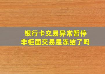 银行卡交易异常暂停非柜面交易是冻结了吗