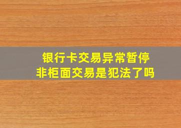 银行卡交易异常暂停非柜面交易是犯法了吗