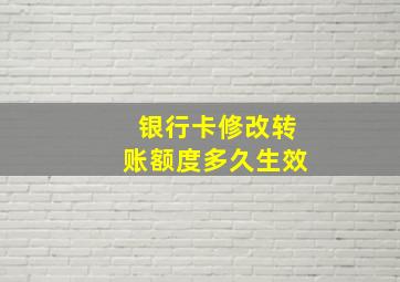 银行卡修改转账额度多久生效