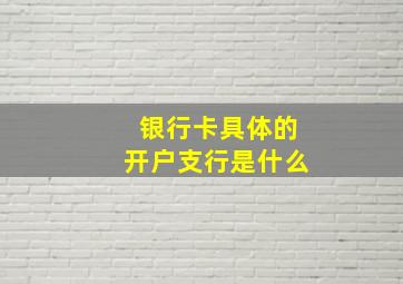 银行卡具体的开户支行是什么